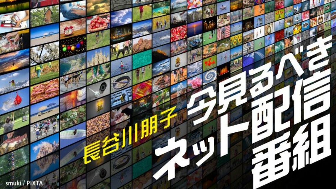 長谷川朋子さんの連載「今見るべきネット配信番組」