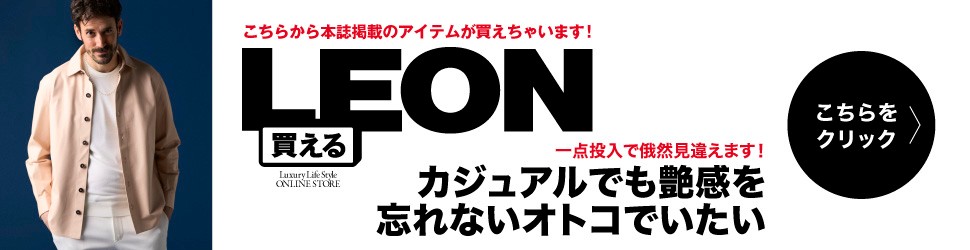 買えるLEON カジュアルでも艶感を忘れないオトコでいたい