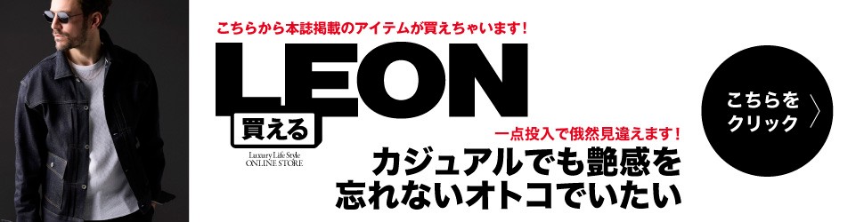 買えるLEON カジュアルでも艶感を忘れないオトコでいたい